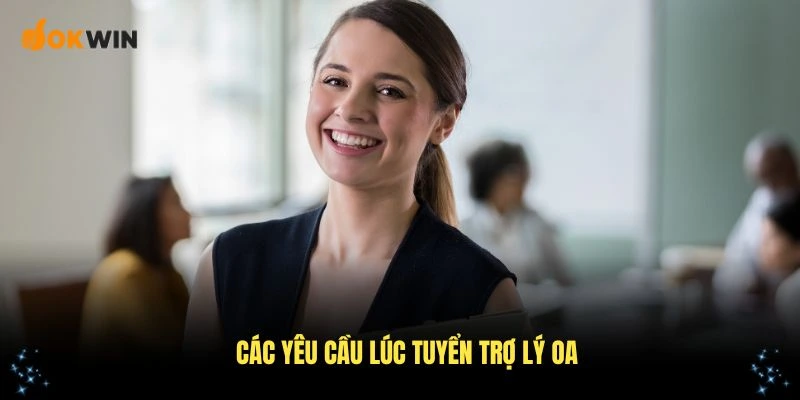 Các yêu cầu lúc tuyển trợ lý OA ứng viên cần nắm vững