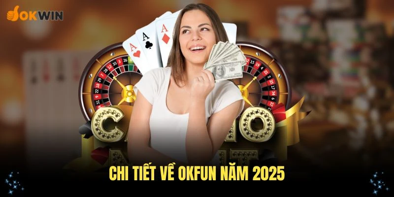 Chi tiết về OKFUN năm 2025 thu hút nhiều người chơi