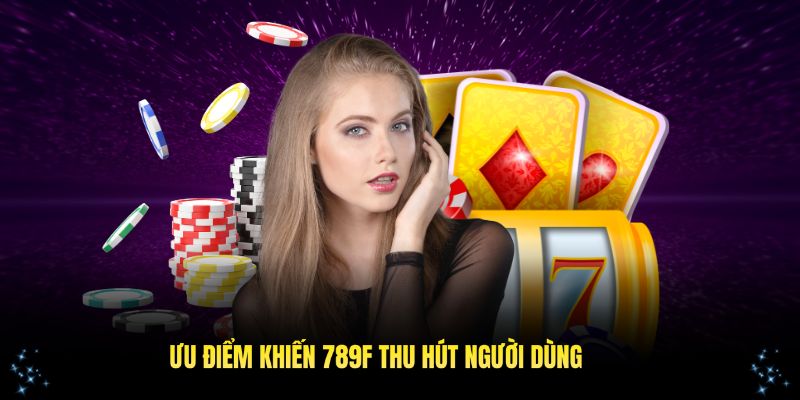 Các ưu điểm nổi bật của nhà cái 789F mà mọi người yêu thích