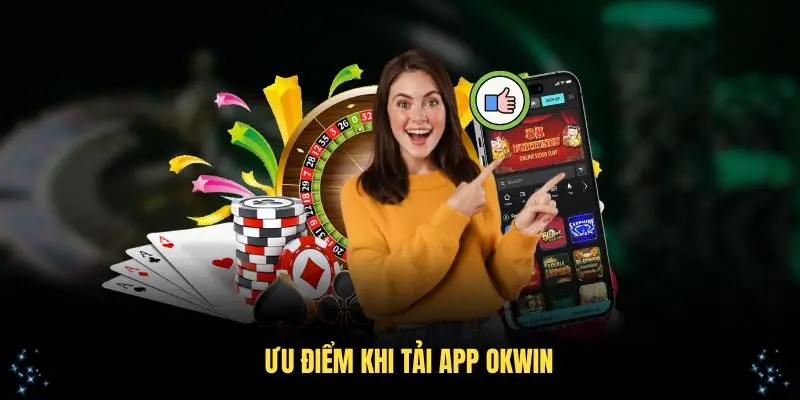 Tải app OKWIN mang nhiều ưu điểm vượt trội