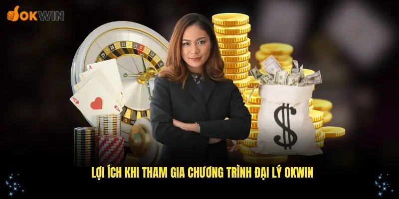 Những lợi thế khi bạn tham gia vào chương trình đại lý OKWIN
