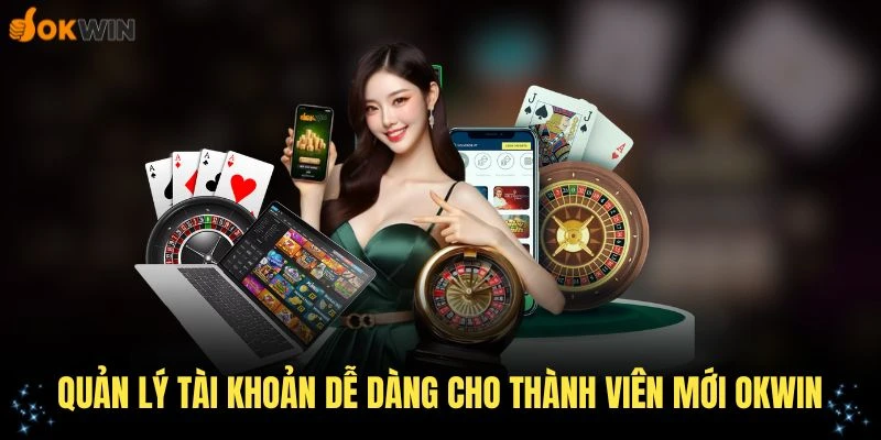 Quản lý tài khoản dễ dàng cho thành viên mới OKWIN